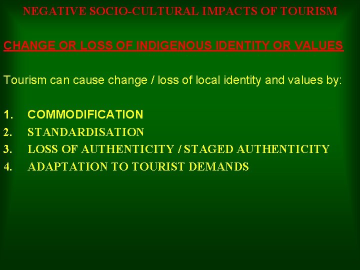 NEGATIVE SOCIO-CULTURAL IMPACTS OF TOURISM CHANGE OR LOSS OF INDIGENOUS IDENTITY OR VALUES Tourism