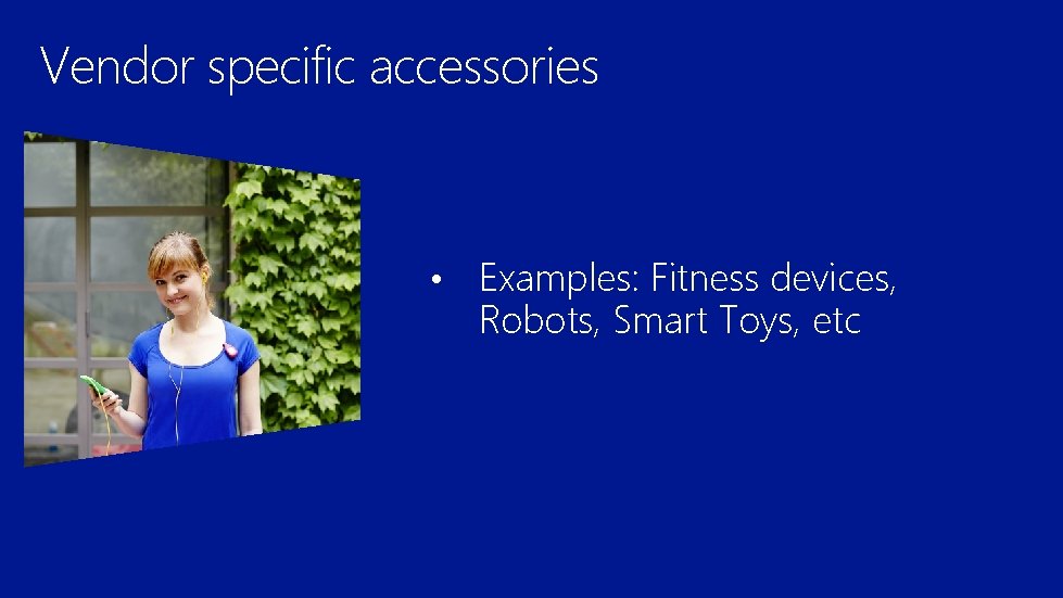 Vendor specific accessories • Examples: Fitness devices, Robots, Smart Toys, etc 
