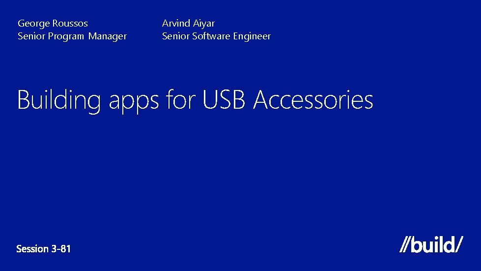 George Roussos Senior Program Manager Arvind Aiyar Senior Software Engineer Building apps for USB