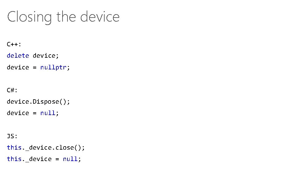 Closing the device C++: delete device; device = nullptr; C#: device. Dispose(); device =