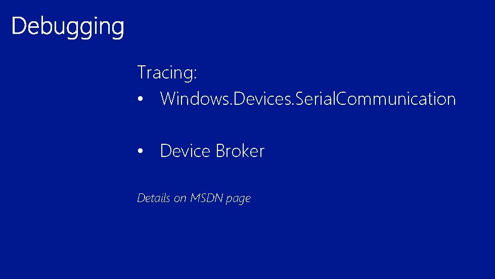 Tracing: • Windows. Devices. Serial. Communication • Device Broker Details on MSDN page 