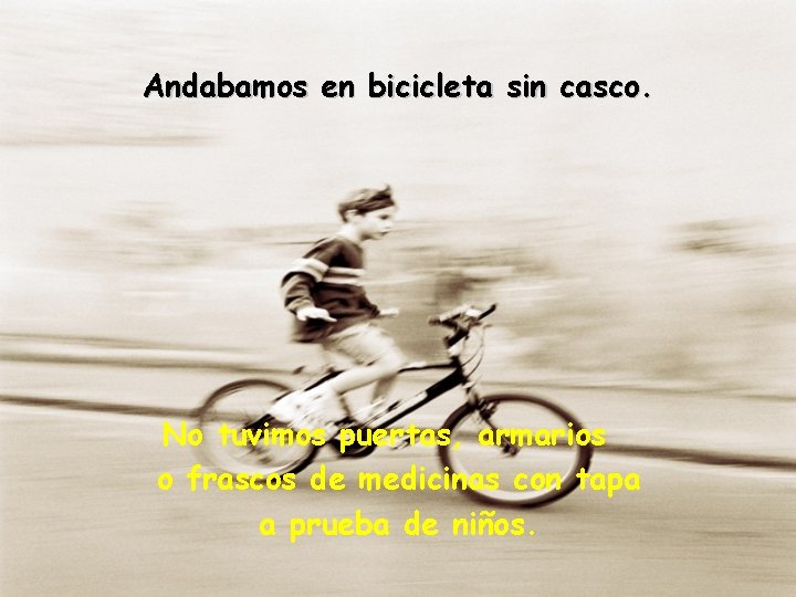 Andabamos en bicicleta sin casco. No tuvimos puertas, armarios o frascos de medicinas con