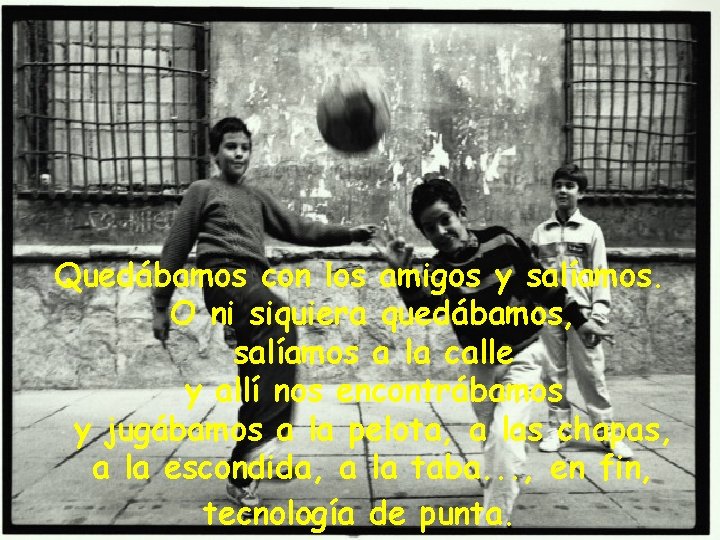 Quedábamos con los amigos y salíamos. O ni siquiera quedábamos, salíamos a la calle