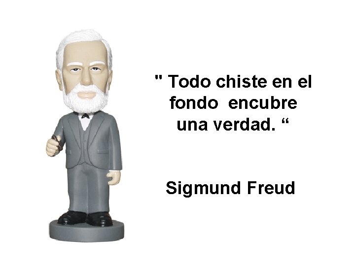 " Todo chiste en el fondo encubre una verdad. “ Sigmund Freud 