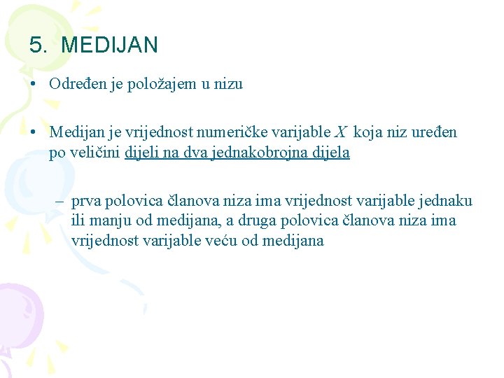 5. MEDIJAN • Određen je položajem u nizu • Medijan je vrijednost numeričke varijable