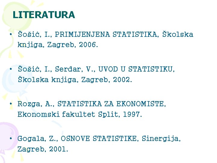 LITERATURA • Šošić, I. , PRIMIJENJENA STATISTIKA, Školska knjiga, Zagreb, 2006. • Šošić, I.
