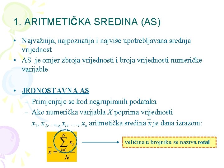 1. ARITMETIČKA SREDINA (AS) • Najvažnija, najpoznatija i najviše upotrebljavana srednja vrijednost • AS