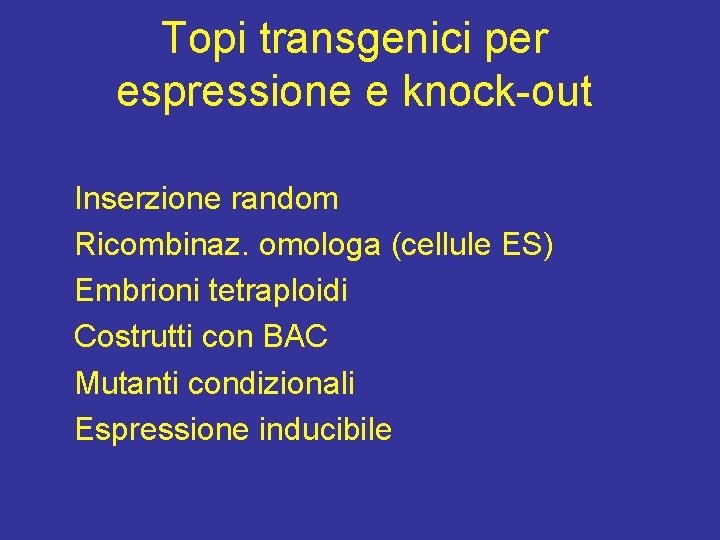 Topi transgenici per espressione e knock-out Inserzione random Ricombinaz. omologa (cellule ES) Embrioni tetraploidi