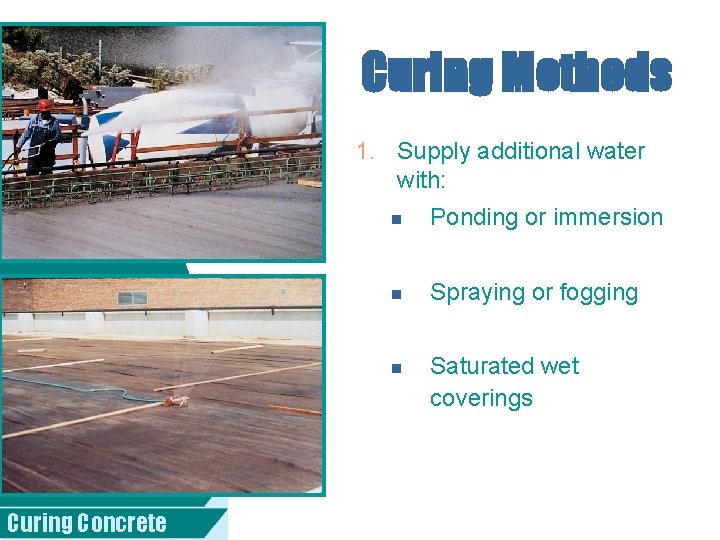 Curing Methods 1. Supply additional water with: n Ponding or immersion n Spraying or