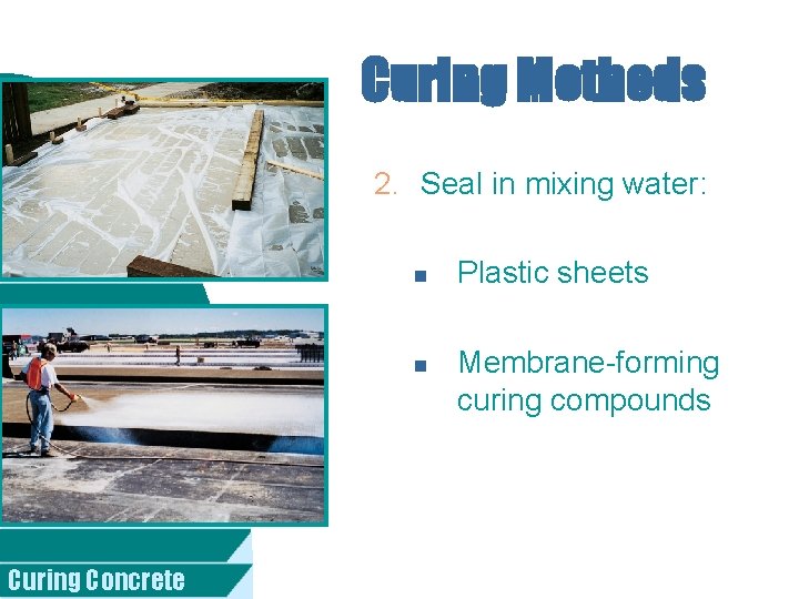 Curing Methods 2. Seal in mixing water: n n Curing Concrete Plastic sheets Membrane-forming