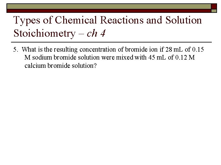 Types of Chemical Reactions and Solution Stoichiometry – ch 4 5. What is the