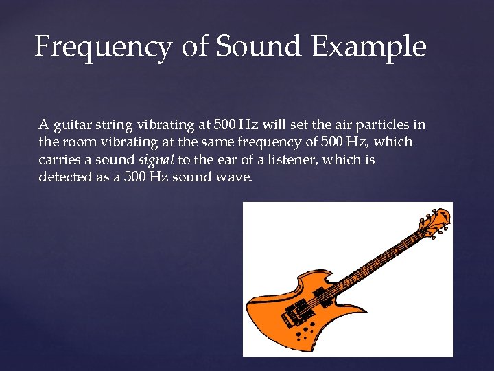 Frequency of Sound Example A guitar string vibrating at 500 Hz will set the