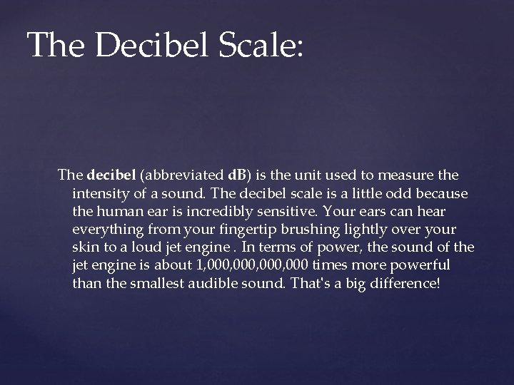 The Decibel Scale: The decibel (abbreviated d. B) is the unit used to measure
