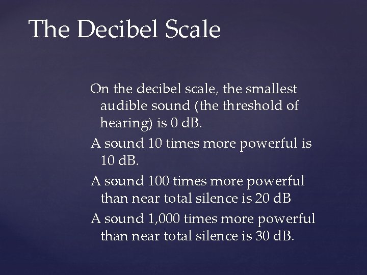 The Decibel Scale On the decibel scale, the smallest audible sound (the threshold of