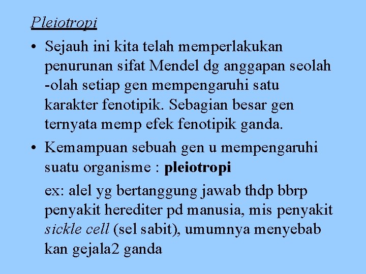 Pleiotropi • Sejauh ini kita telah memperlakukan penurunan sifat Mendel dg anggapan seolah -olah