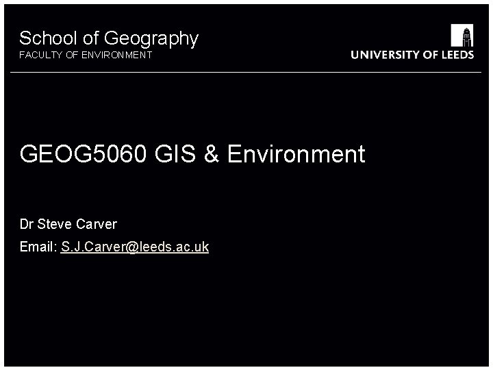 School of Geography FACULTY OF ENVIRONMENT GEOG 5060 GIS & Environment Dr Steve Carver