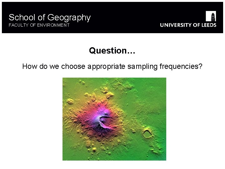 School of Geography FACULTY OF ENVIRONMENT Question… How do we choose appropriate sampling frequencies?