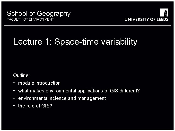 School of Geography FACULTY OF ENVIRONMENT Lecture 1: Space-time variability Outline: • module introduction