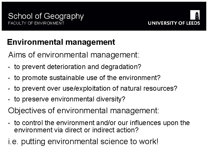School of Geography FACULTY OF ENVIRONMENT Environmental management Aims of environmental management: • to