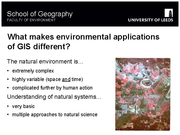 School of Geography FACULTY OF ENVIRONMENT What makes environmental applications of GIS different? The