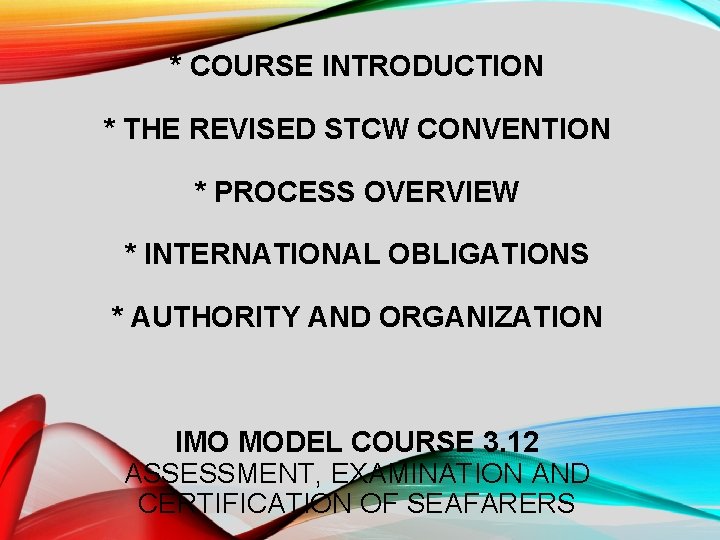 * COURSE INTRODUCTION * THE REVISED STCW CONVENTION * PROCESS OVERVIEW * INTERNATIONAL OBLIGATIONS