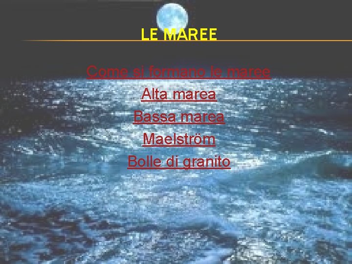 LE MAREE Come si formano le maree Alta marea Bassa marea Maelström Bolle di