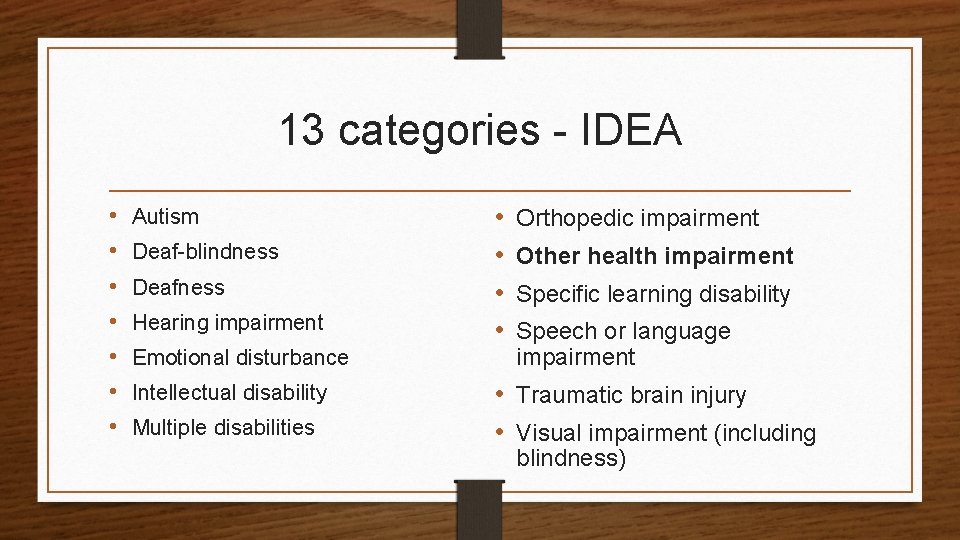 13 categories - IDEA • • Autism Deaf-blindness Deafness Hearing impairment Emotional disturbance Intellectual