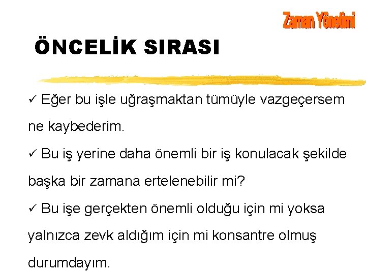 ÖNCELİK SIRASI ü Eğer bu işle uğraşmaktan tümüyle vazgeçersem ne kaybederim. ü Bu iş ÖNCELİK SIRASI ü Eğer bu işle uğraşmaktan tümüyle vazgeçersem ne kaybederim. ü Bu iş
