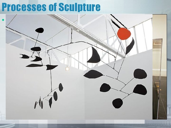 Processes of Sculpture • Assembly – The artist gathers and joins together a variety