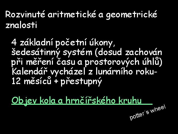 Rozvinuté aritmetické a geometrické znalosti 4 základní početní úkony, šedesátinný systém (dosud zachován při