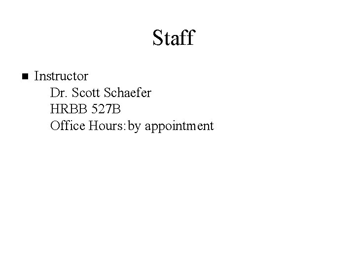 Staff n Instructor u Dr. Scott Schaefer u HRBB 527 B u Office Hours:
