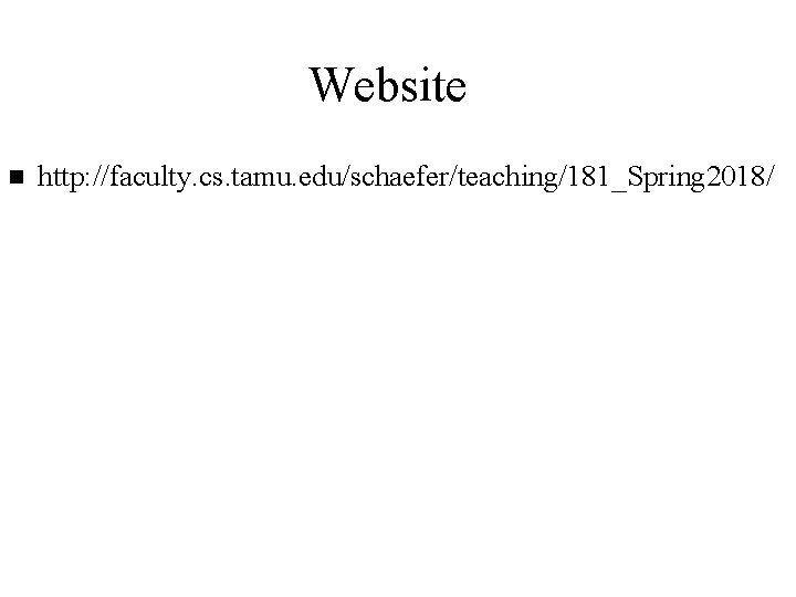 Website n http: //faculty. cs. tamu. edu/schaefer/teaching/181_Spring 2018/ 