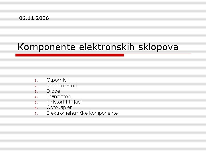 06. 11. 2006 Komponente elektronskih sklopova 1. 2. 3. 4. 5. 6. 7. Otpornici