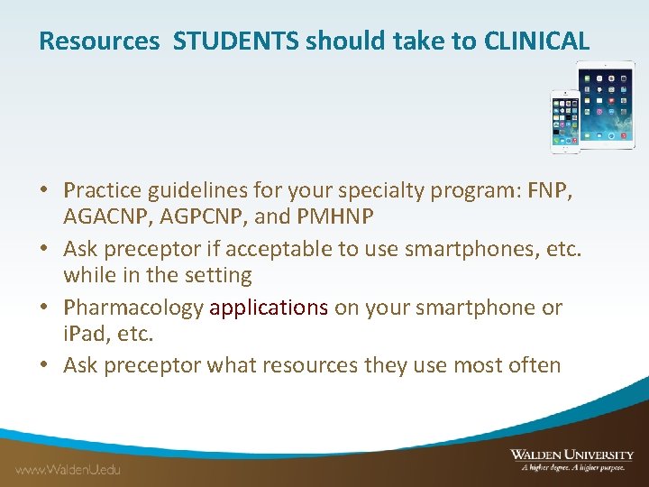 Resources STUDENTS should take to CLINICAL • Practice guidelines for your specialty program: FNP,