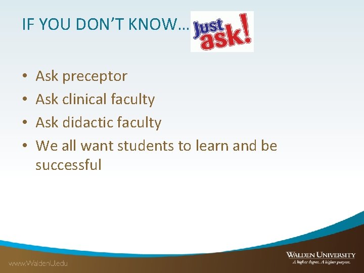 IF YOU DON’T KNOW… • • Ask preceptor Ask clinical faculty Ask didactic faculty