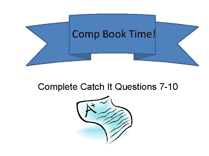 Comp Book Time! Complete Catch It Questions 7 -10 Comp Book Time! Complete Catch It Questions 7 -10