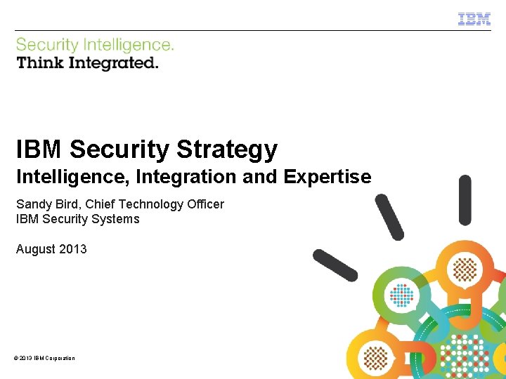 IBM Security Systems IBM Security Strategy Intelligence, Integration and Expertise Sandy Bird, Chief Technology