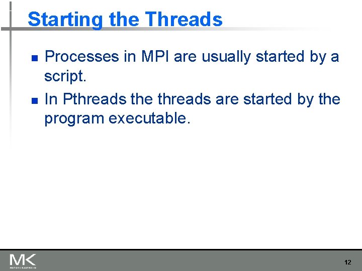 Starting the Threads n n Processes in MPI are usually started by a script. Starting the Threads n n Processes in MPI are usually started by a script.