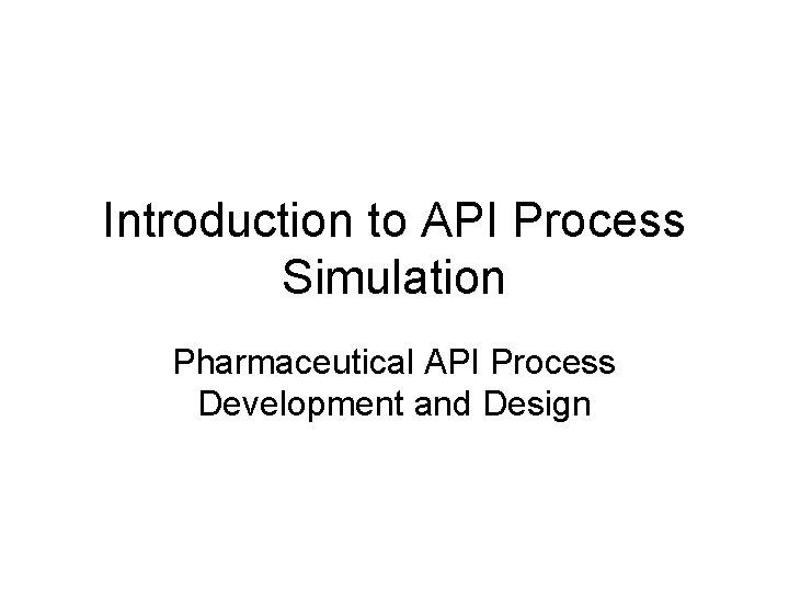 Introduction to API Process Simulation Pharmaceutical API Process Development and Design 