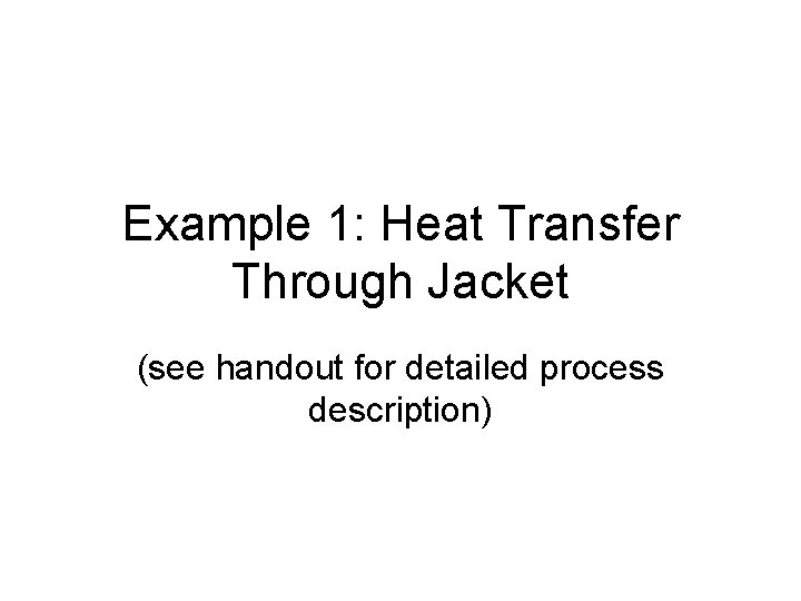 Example 1: Heat Transfer Through Jacket (see handout for detailed process description) 