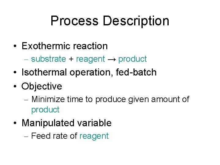 Process Description • Exothermic reaction – substrate + reagent → product • Isothermal operation,