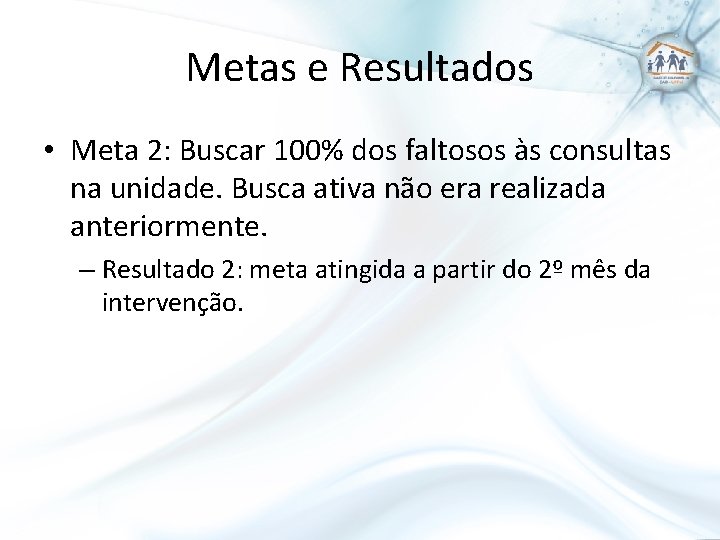 Metas e Resultados • Meta 2: Buscar 100% dos faltosos às consultas na unidade.