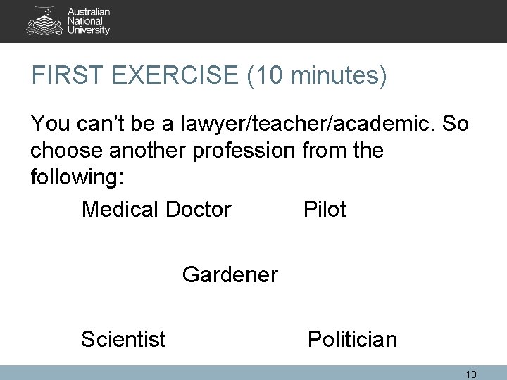 FIRST EXERCISE (10 minutes) You can’t be a lawyer/teacher/academic. So choose another profession from