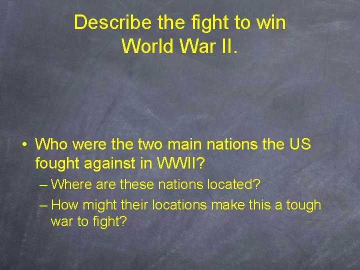 Describe the fight to win World War II. • Who were the two main