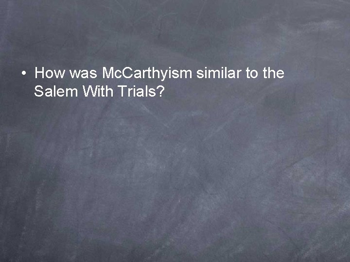  • How was Mc. Carthyism similar to the Salem With Trials? 