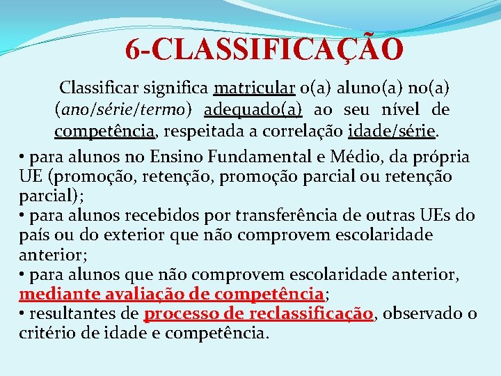 6 -CLASSIFICAÇÃO Classificar significa matricular o(a) aluno(a) (ano/série/termo) adequado(a) ao seu nível de competência,