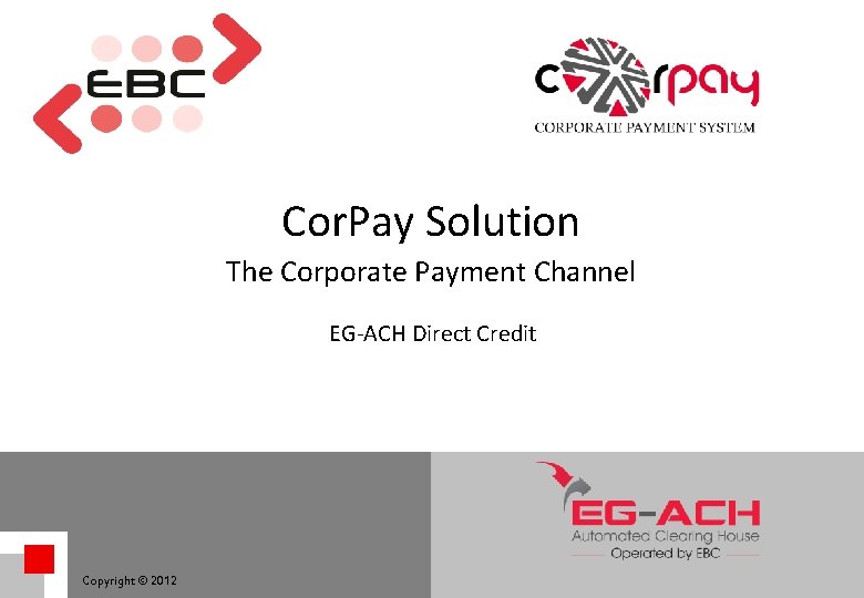 Cor. Pay Solution The Corporate Payment Channel EG-ACH Direct Credit Copyright © 2012 