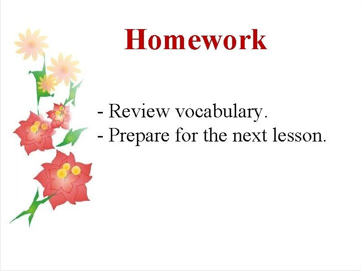 Homework - Review vocabulary. - Prepare for the next lesson. 