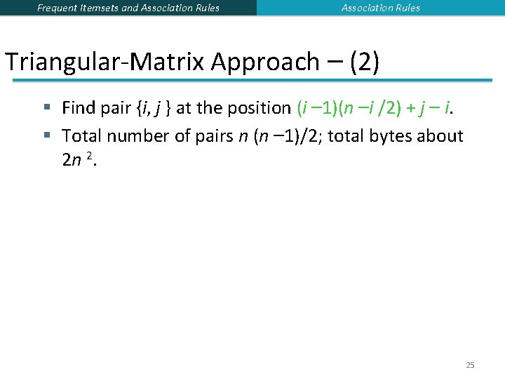 Frequent Itemsets and Association Rules Triangular-Matrix Approach – (2) § Find pair {i, j Frequent Itemsets and Association Rules Triangular-Matrix Approach – (2) § Find pair {i, j