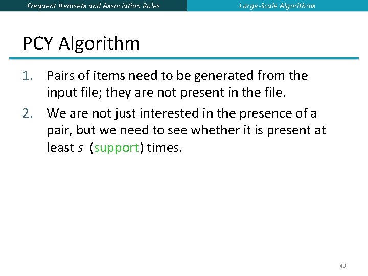 Frequent Itemsets and Association Rules Large-Scale Algorithms PCY Algorithm 1. Pairs of items need Frequent Itemsets and Association Rules Large-Scale Algorithms PCY Algorithm 1. Pairs of items need